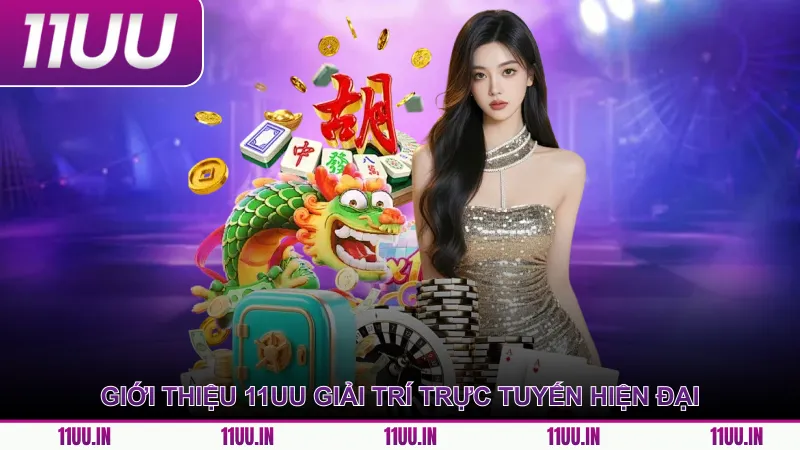 Giới thiệu 11UU hệ thống giải trí trực tuyến hiện đại