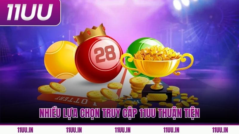 Nhiều lựa chọn truy cập 11UU thuận tiện